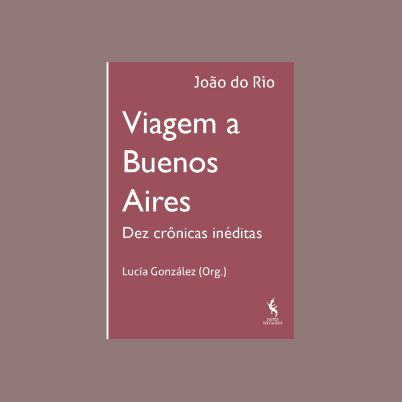 Viagem a Buenos Aires. Dez crônicas inéditas de João do Rio